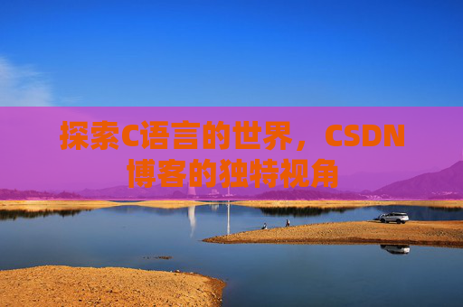 探索C语言的世界，CSDN博客的独特视角